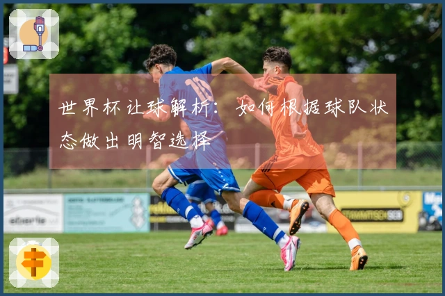 世界杯让球解析：如何根据球队状态做出明智选择
