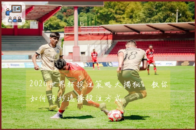 2026世界杯投注策略大揭秘，教你如何巧妙选择投注方式