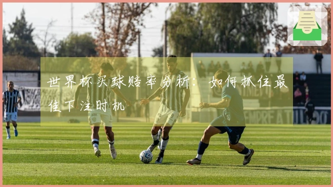 世界杯买球赔率分析：如何抓住最佳下注时机