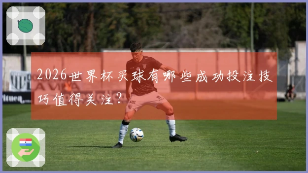 2026世界杯买球有哪些成功投注技巧值得关注？