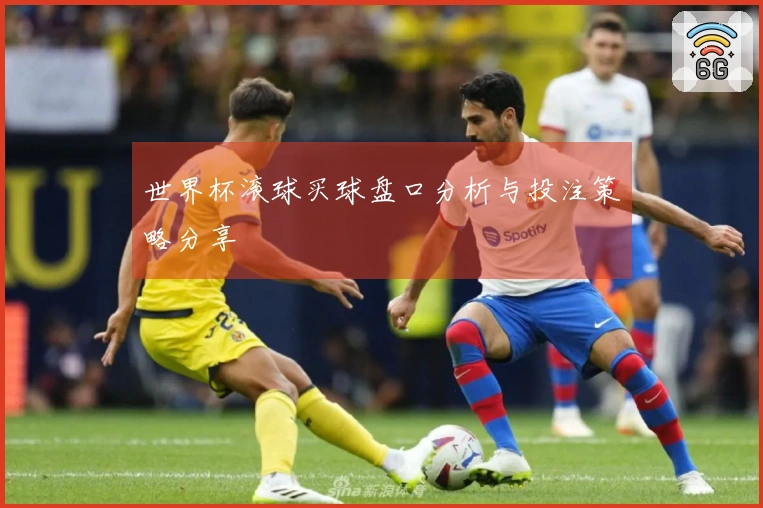 世界杯滚球买球盘口分析与投注策略分享