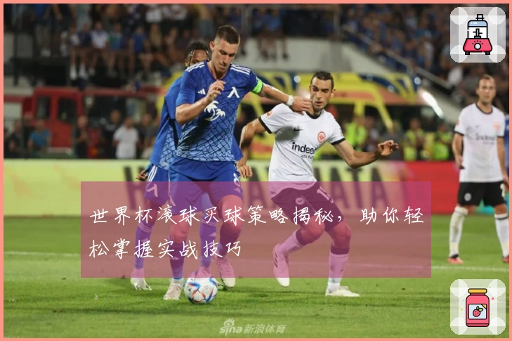 世界杯滚球买球策略揭秘，助你轻松掌握实战技巧